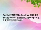 fm2012(中常看到有人說(shuō)pa-8 pa-9 是什麼意思?介紹 fm2012 中?？吹接腥苏f(shuō)pa-8 pa-9 是什麼意思?詳細(xì)情況如何)