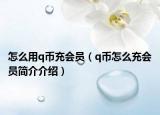 怎么用q幣充會(huì)員（q幣怎么充會(huì)員簡(jiǎn)介介紹）