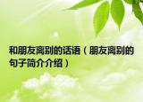 和朋友離別的話語(yǔ)（朋友離別的句子簡(jiǎn)介介紹）