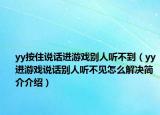 yy按住說(shuō)話進(jìn)游戲別人聽(tīng)不到（yy進(jìn)游戲說(shuō)話別人聽(tīng)不見(jiàn)怎么解決簡(jiǎn)介介紹）