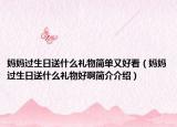 媽媽過(guò)生日送什么禮物簡(jiǎn)單又好看（媽媽過(guò)生日送什么禮物好啊簡(jiǎn)介介紹）