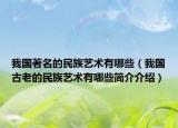 我國著名的民族藝術(shù)有哪些（我國古老的民族藝術(shù)有哪些簡介介紹）