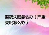 整夜失眠怎么辦（嚴(yán)重失眠怎么辦）