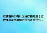 過(guò)敏性鼻炎有什么治療的方法（過(guò)敏性鼻炎的最佳治療方法是什么）