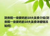 到貴陽一定要吃的10大美食介紹(到貴陽一定要吃的10大美食詳細(xì)情況如何)