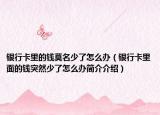 銀行卡里的錢莫名少了怎么辦（銀行卡里面的錢突然少了怎么辦簡介介紹）