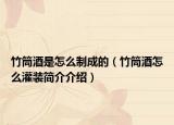 竹筒酒是怎么制成的（竹筒酒怎么灌裝簡(jiǎn)介介紹）
