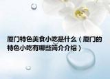 廈門特色美食小吃是什么（廈門的特色小吃有哪些簡介介紹）