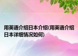 用英語介紹日本介紹(用英語介紹日本詳細(xì)情況如何)
