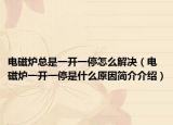 電磁爐總是一開一停怎么解決（電磁爐一開一停是什么原因簡(jiǎn)介介紹）