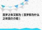 百歲之年又稱為（百歲稱為什么之年簡介介紹）