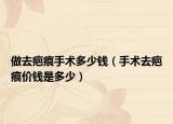 做去疤痕手術(shù)多少錢（手術(shù)去疤痕價錢是多少）
