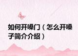 如何開嗓門（怎么開嗓子簡(jiǎn)介介紹）