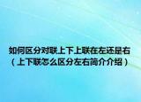 如何區(qū)分對(duì)聯(lián)上下上聯(lián)在左還是右（上下聯(lián)怎么區(qū)分左右簡(jiǎn)介介紹）