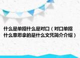 什么是單招什么是對(duì)口（對(duì)口單招什么意思拿的是什么文憑簡(jiǎn)介介紹）