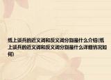 紙上談兵的近義詞和反義詞分別是什么介紹(紙上談兵的近義詞和反義詞分別是什么詳細情況如何)