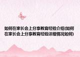 如何在家長會(huì)上分享教育經(jīng)驗(yàn)介紹(如何在家長會(huì)上分享教育經(jīng)驗(yàn)詳細(xì)情況如何)