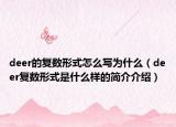 deer的復(fù)數(shù)形式怎么寫(xiě)為什么（deer復(fù)數(shù)形式是什么樣的簡(jiǎn)介介紹）