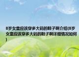 8歲女童應(yīng)該穿多大碼的鞋子啊介紹(8歲女童應(yīng)該穿多大碼的鞋子啊詳細情況如何)