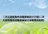 二次元游戲角色動(dòng)畫(huà)逐幀設(shè)計(jì)介紹(二次元游戲角色動(dòng)畫(huà)逐幀設(shè)計(jì)詳細(xì)情況如何)