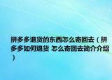 拼多多退貨的東西怎么寄回去（拼多多如何退貨 怎么寄回去簡(jiǎn)介介紹）