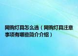 網(wǎng)購燈具怎么選（網(wǎng)購燈具注意事項有哪些簡介介紹）