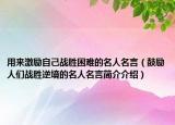 用來激勵(lì)自己戰(zhàn)勝困難的名人名言（鼓勵(lì)人們戰(zhàn)勝逆境的名人名言簡介介紹）