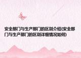 安全部門與生產(chǎn)部門的區(qū)別介紹(安全部門與生產(chǎn)部門的區(qū)別詳細情況如何)