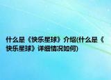 什么是《快樂(lè)星球》介紹(什么是《快樂(lè)星球》詳細(xì)情況如何)