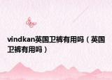 vindkan英國衛(wèi)褲有用嗎（英國衛(wèi)褲有用嗎）