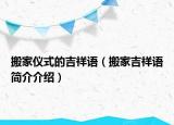 搬家儀式的吉祥語(yǔ)（搬家吉祥語(yǔ)簡(jiǎn)介介紹）