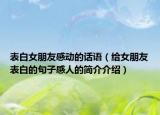 表白女朋友感動(dòng)的話語（給女朋友表白的句子感人的簡介介紹）