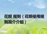 花唄 規(guī)則（花唄使用規(guī)則簡(jiǎn)介介紹）