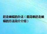 趕走蝙蝠的辦法（最簡(jiǎn)單趕走蝙蝠的方法簡(jiǎn)介介紹）