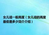 女兒墻一般高度（女兒墻的高度最低是多少簡(jiǎn)介介紹）