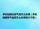 手機貼膜出現(xiàn)氣泡怎么處理（手機貼膜有氣泡后怎么處理簡介介紹）
