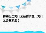 腳踝扭傷為什么會(huì)有淤血（為什么會(huì)有淤血）