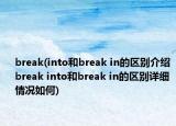 break(into和break in的區(qū)別介紹 break into和break in的區(qū)別詳細(xì)情況如何)