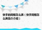 快手的同框怎么弄（快手同框怎么弄簡(jiǎn)介介紹）
