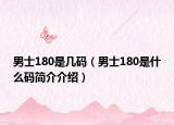 男士180是幾碼（男士180是什么碼簡(jiǎn)介介紹）