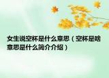 女生說(shuō)空杯是什么意思（空杯是啥意思是什么簡(jiǎn)介介紹）