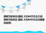 清明節(jié)的來(lái)歷(簡(jiǎn)短 大約60字左右介紹 清明節(jié)的來(lái)歷 簡(jiǎn)短 大約60字左右詳細(xì)情況如何)