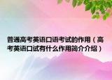 普通高考英語(yǔ)口語(yǔ)考試的作用（高考英語(yǔ)口試有什么作用簡(jiǎn)介介紹）