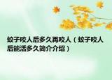 蚊子咬人后多久再咬人（蚊子咬人后能活多久簡(jiǎn)介介紹）