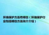 環(huán)境保護(hù)方面有哪些（環(huán)境保護(hù)行業(yè)包括哪些方面簡介介紹）
