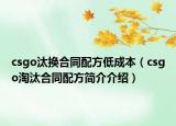 csgo汰換合同配方低成本（csgo淘汰合同配方簡(jiǎn)介介紹）