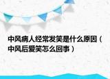 中風(fēng)病人經(jīng)常發(fā)笑是什么原因（中風(fēng)后愛(ài)笑怎么回事）