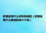 軟糖是用什么材料制成的（軟糖是用什么做成的簡介介紹）