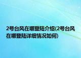 2號臺風(fēng)在哪登陸介紹(2號臺風(fēng)在哪登陸詳細(xì)情況如何)