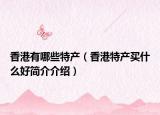 香港有哪些特產(chǎn)（香港特產(chǎn)買什么好簡介介紹）